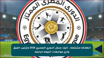 انطلاقة مشتعلة.. إليك جدول الدوري المصري 2026 وترتيب الفرق وأبرز مواجهات الجولة الرابعة